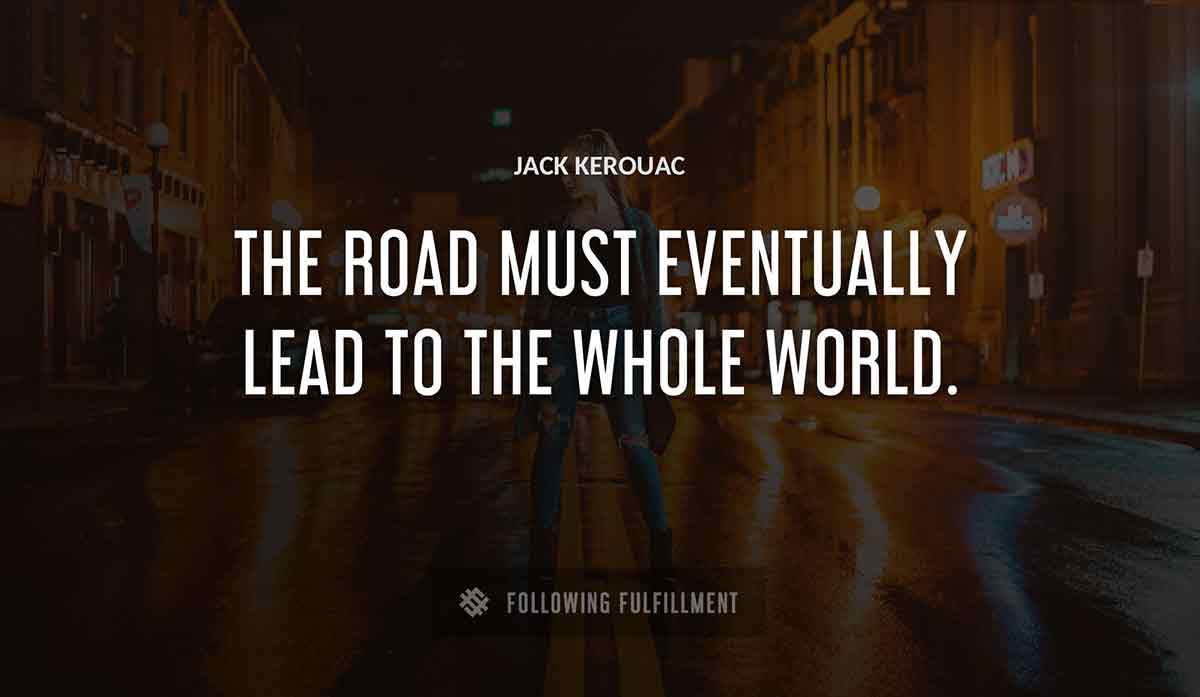 the road must eventually lead to the whole world Jack Kerouac quote