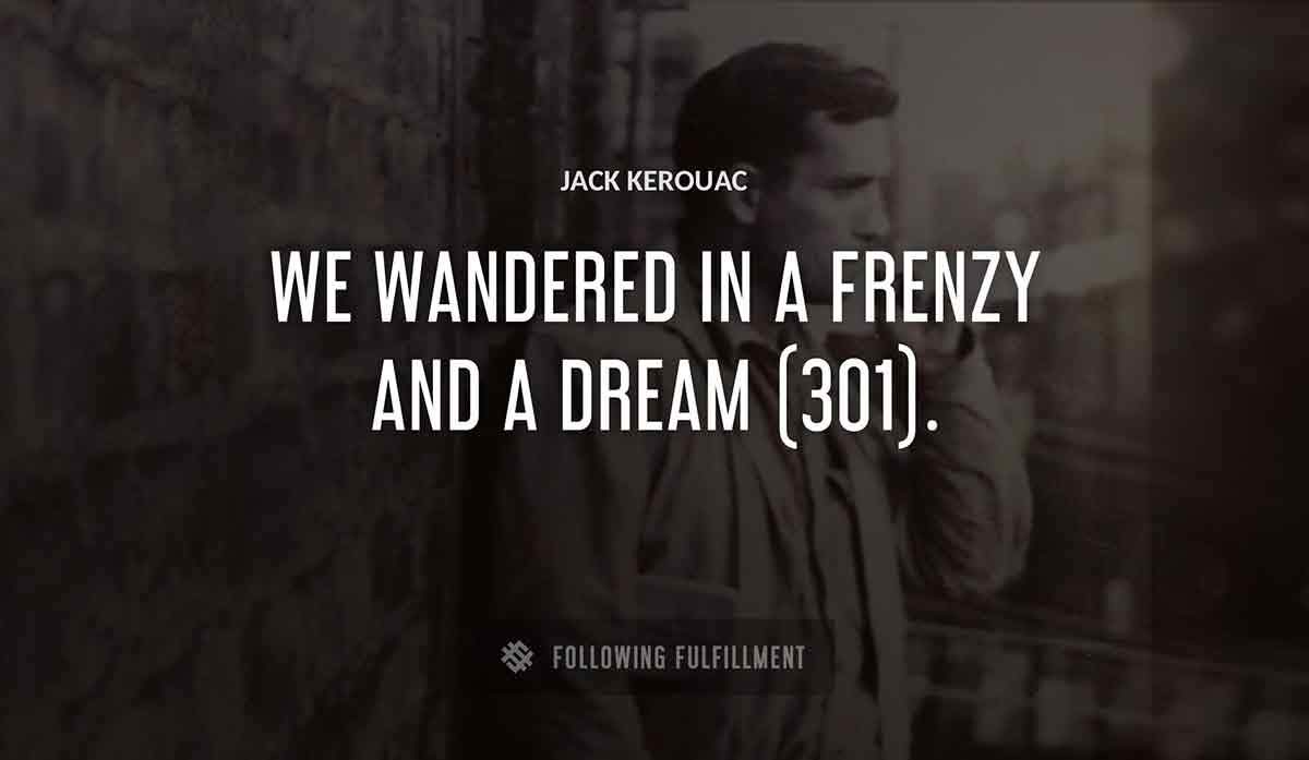 we wandered in a frenzy and a dream 301 Jack Kerouac quote