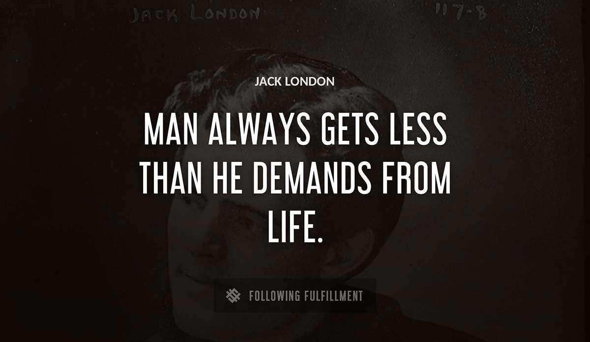 man always gets less than he demands from life Jack London quote