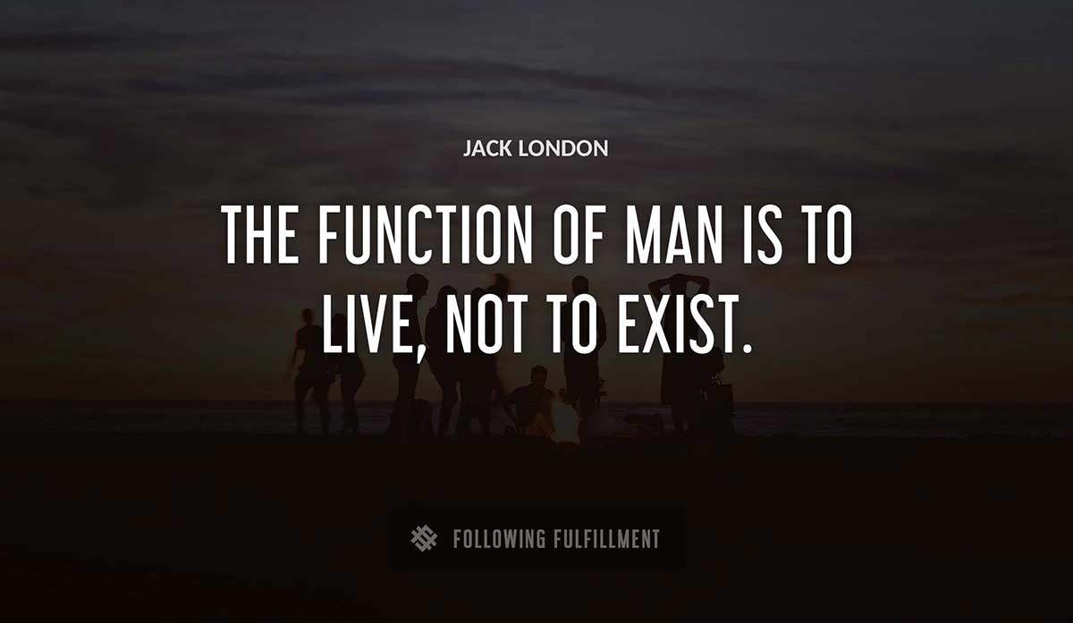 the function of man is to live not to exist Jack London quote