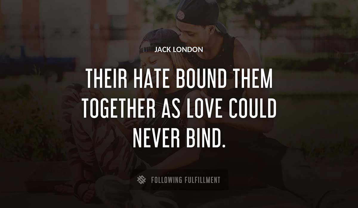 their hate bound them together as love could never bind Jack London quote