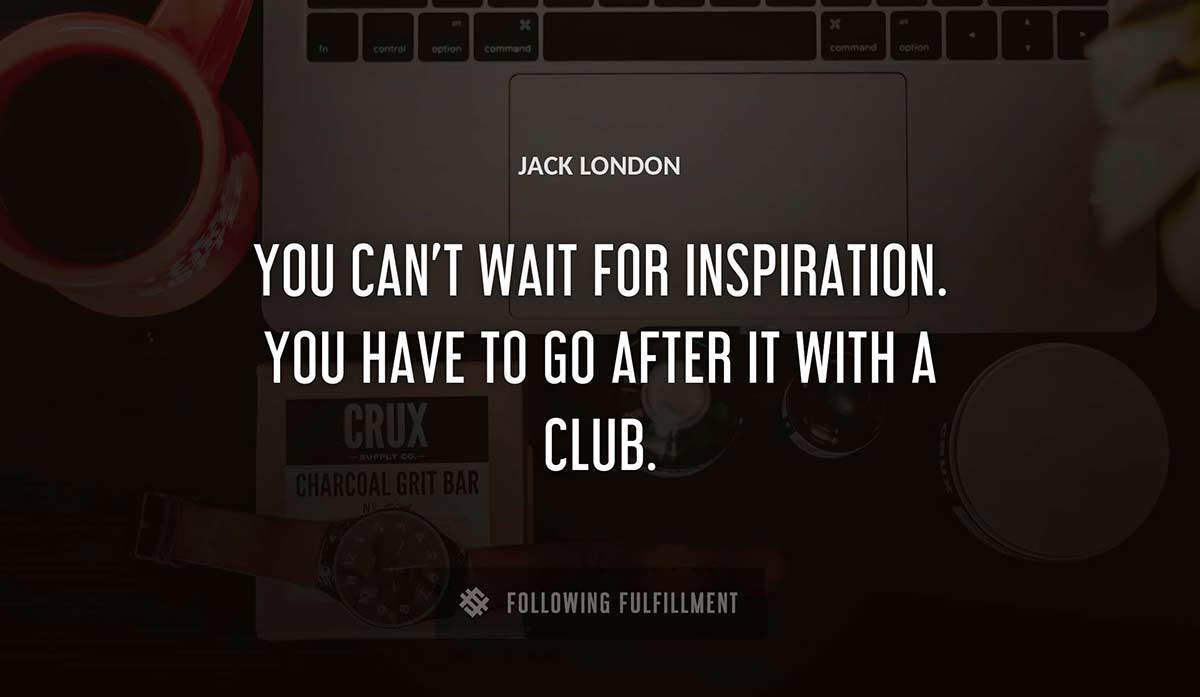 you can t wait for inspiration you have to go after it with a club Jack London quote
