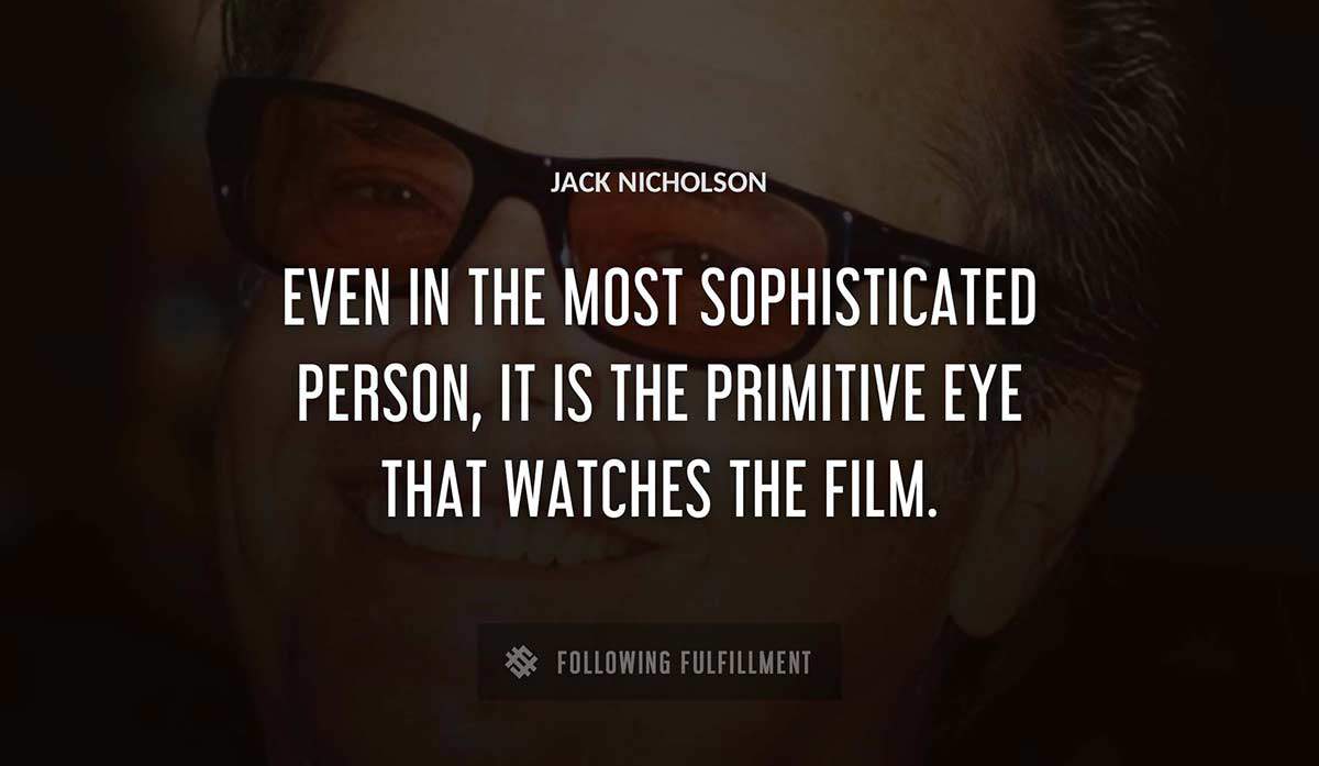 even in the most sophisticated person it is the primitive eye that watches the film Jack Nicholson quote