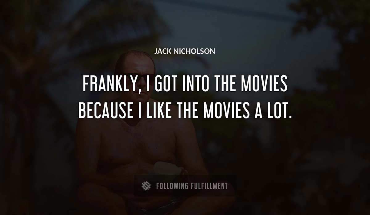 frankly i got into the movies because i like the movies a lot Jack Nicholson quote