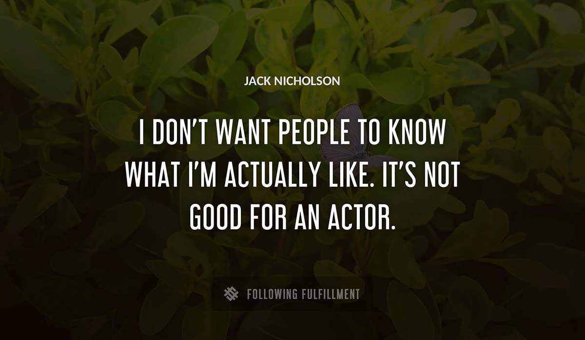 i don t want people to know what i m actually like it s not good for an actor Jack Nicholson quote