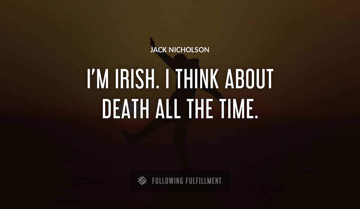 i m irish i think about death all the time Jack Nicholson quote