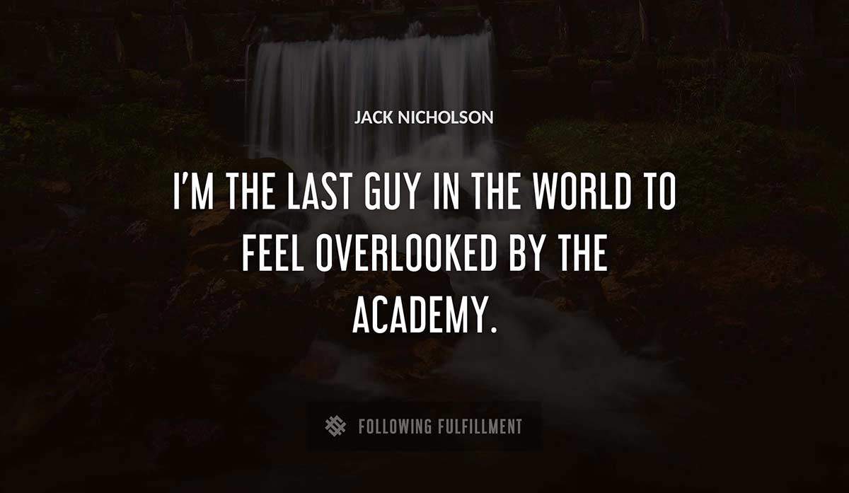 i m the last guy in the world to feel overlooked by the academy Jack Nicholson quote