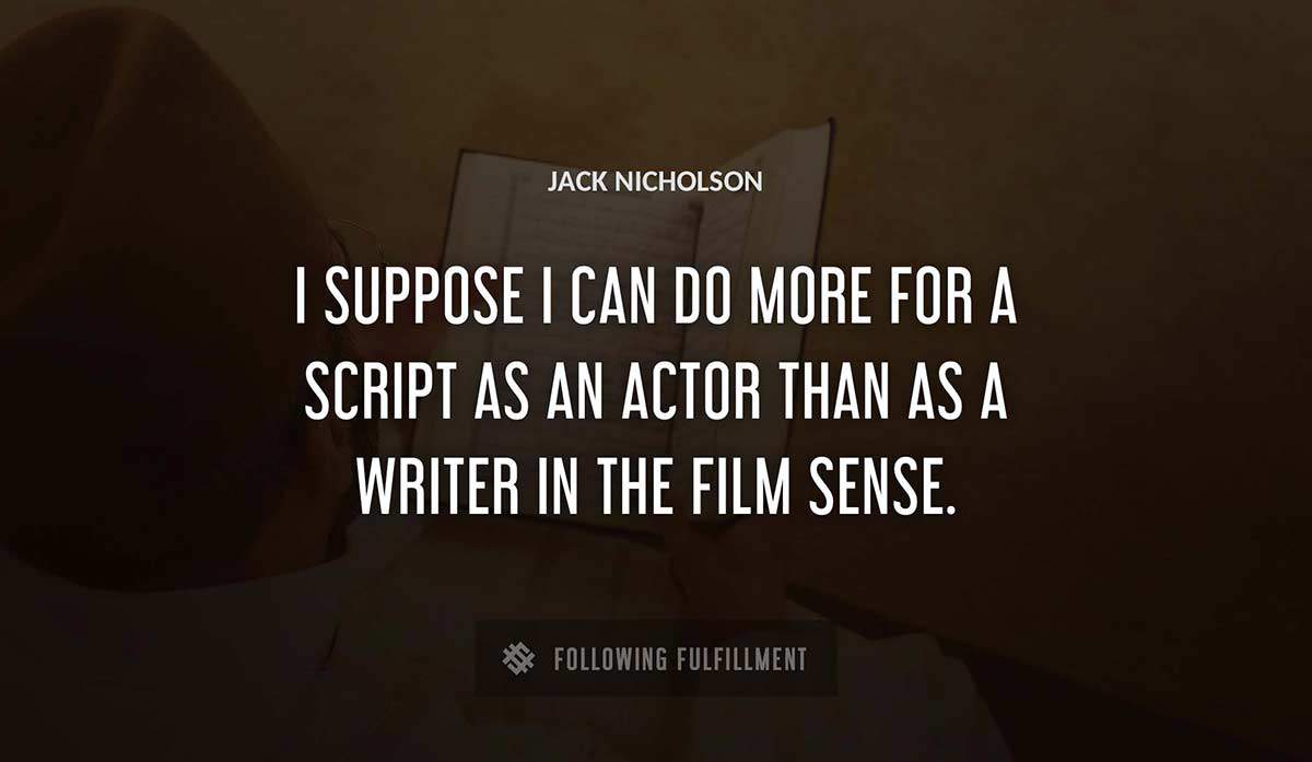 i suppose i can do more for a script as an actor than as a writer in the film sense Jack Nicholson quote