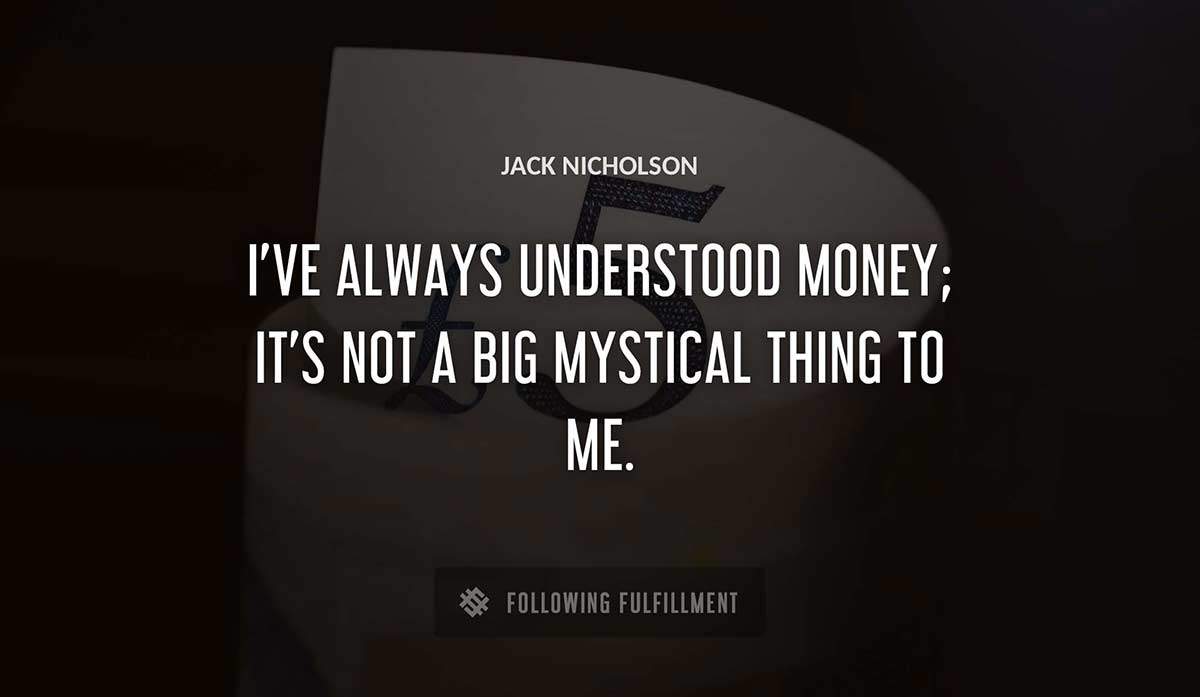 i ve always understood money it s not a big mystical thing to me Jack Nicholson quote