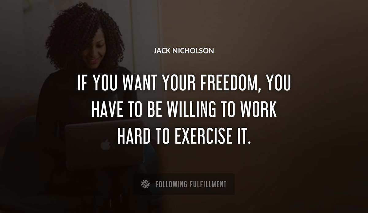 if you want your freedom you have to be willing to work hard to exercise it Jack Nicholson quote