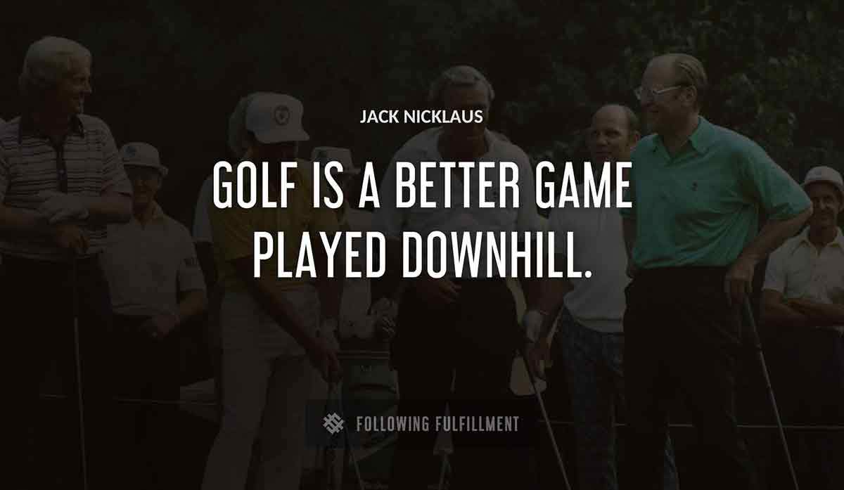 golf is a better game played downhill Jack Nicklaus quote