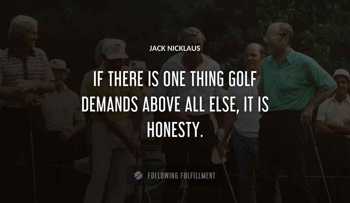 if there is one thing golf demands above all else it is honesty Jack Nicklaus quote
