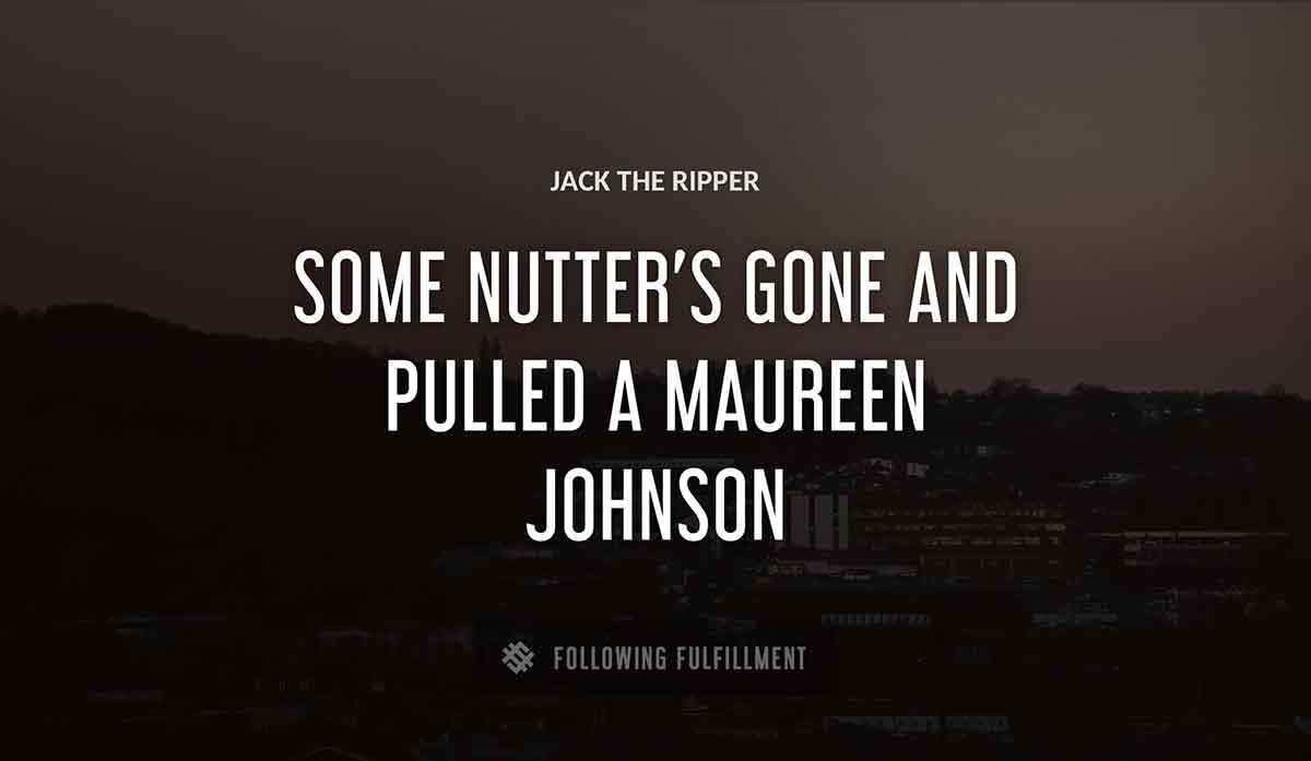 some nutter s gone and pulled a Jack The Ripper maureen johnson quote