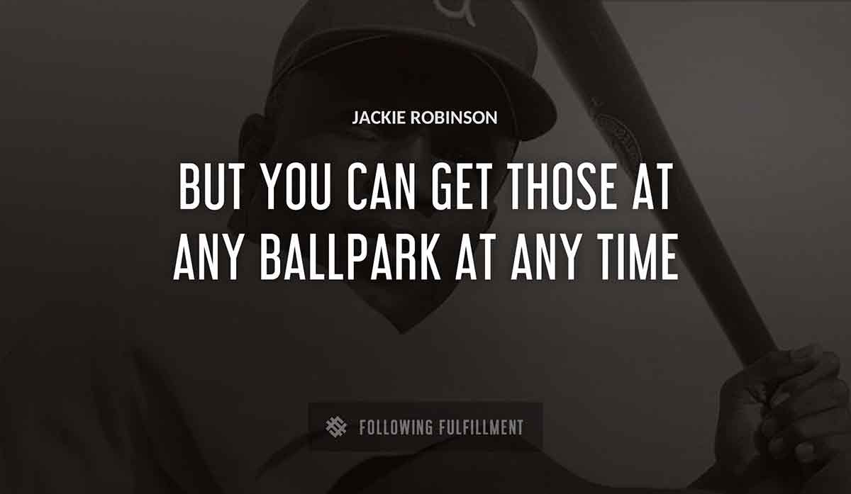 but you can get those at any ballpark at any time Jackie Robinson quote