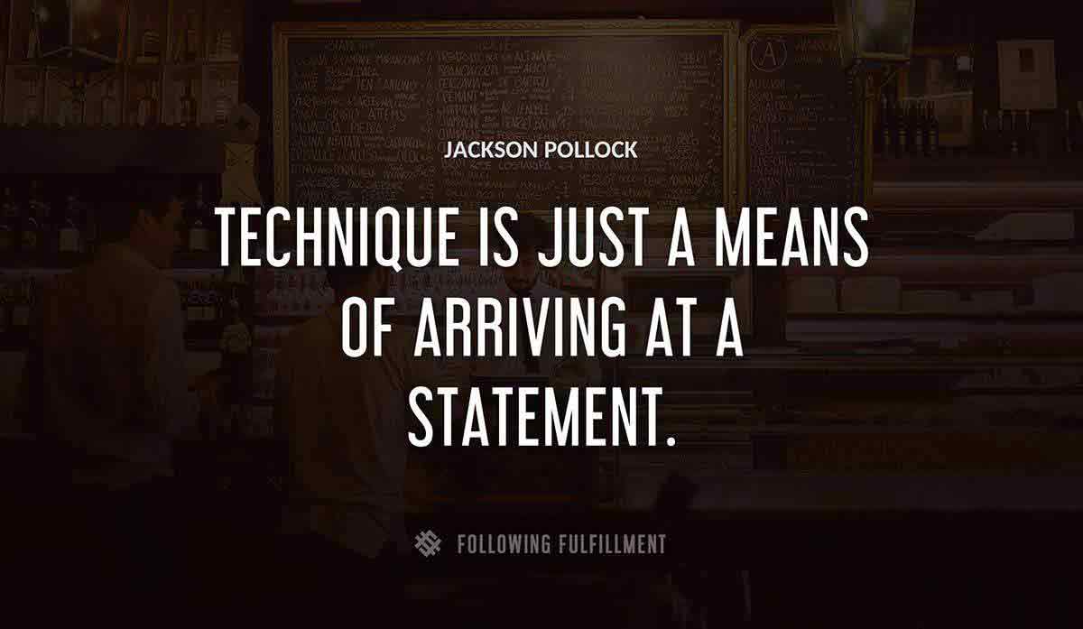 technique is just a means of arriving at a statement Jackson Pollock quote