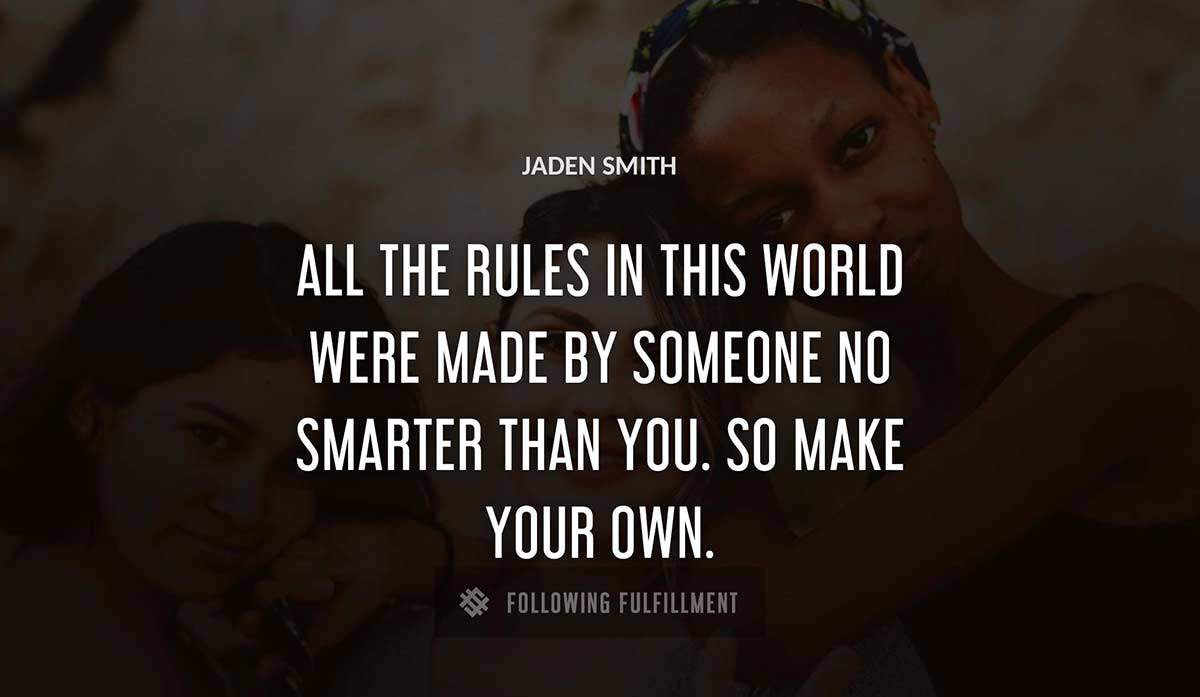 all the rules in this world were made by someone no smarter than you so make your own Jaden Smith quote