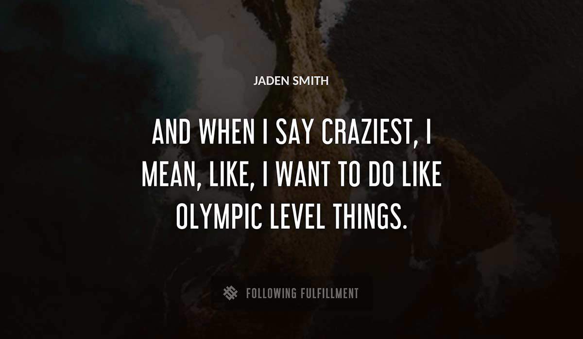 and when i say craziest i mean like i want to do like olympic level things Jaden Smith quote