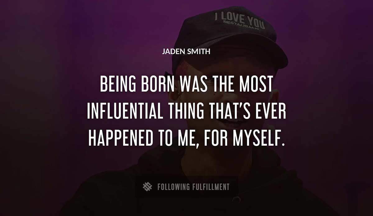 being born was the most influential thing that s ever happened to me for myself Jaden Smith quote
