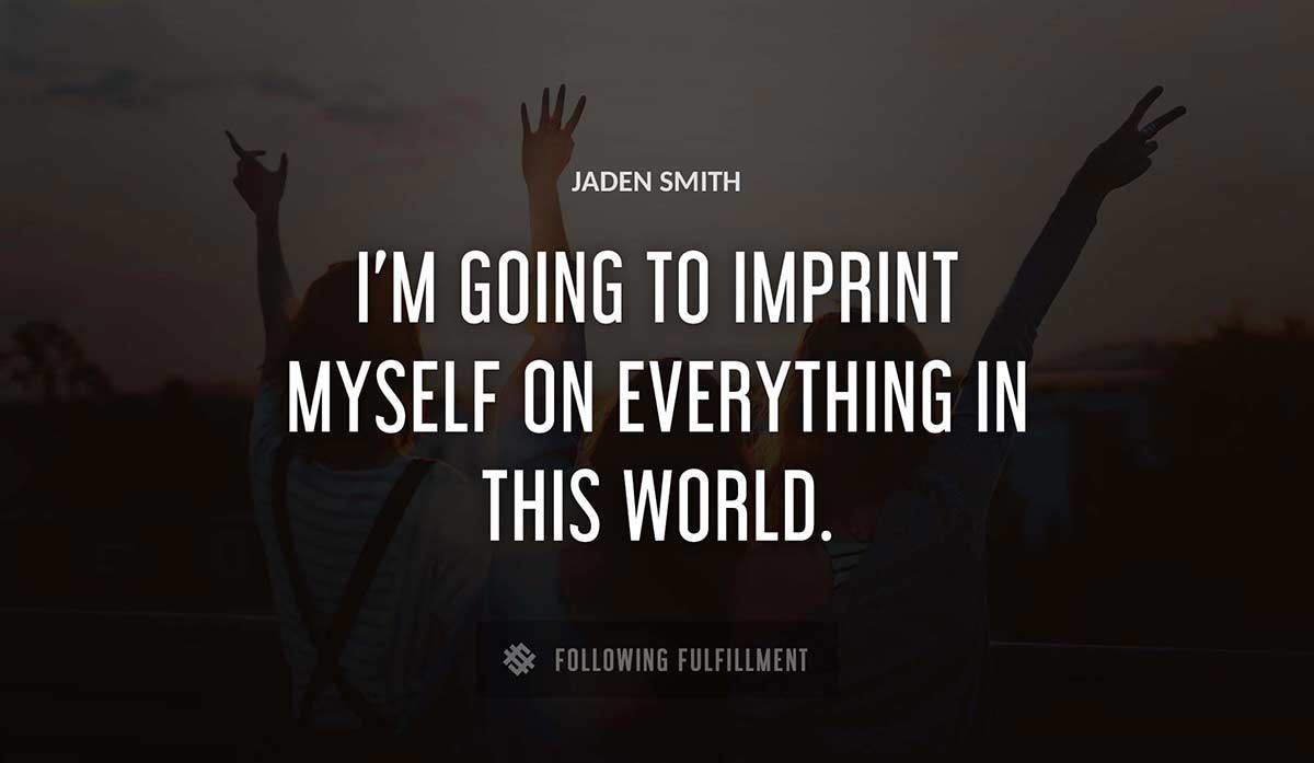 i m going to imprint myself on everything in this world Jaden Smith quote