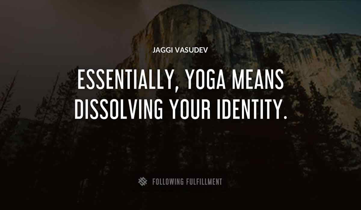 essentially yoga means dissolving your identity Jaggi Vasudev quote