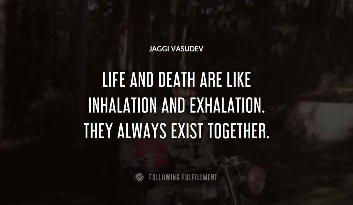 life and death are like inhalation and exhalation they always exist together Jaggi Vasudev quote
