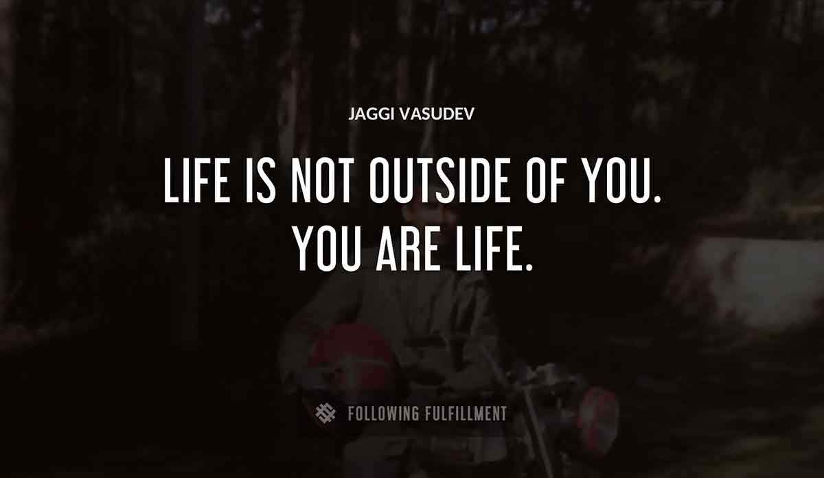 life is not outside of you you are life Jaggi Vasudev quote