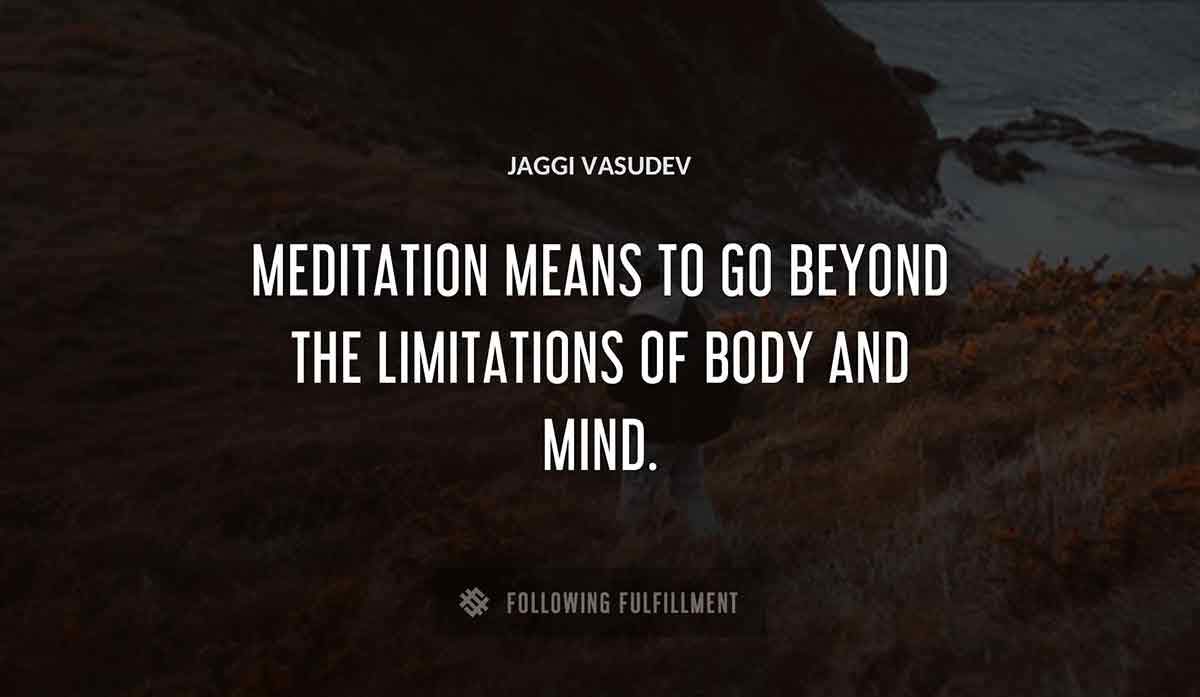 meditation means to go beyond the limitations of body and mind Jaggi Vasudev quote
