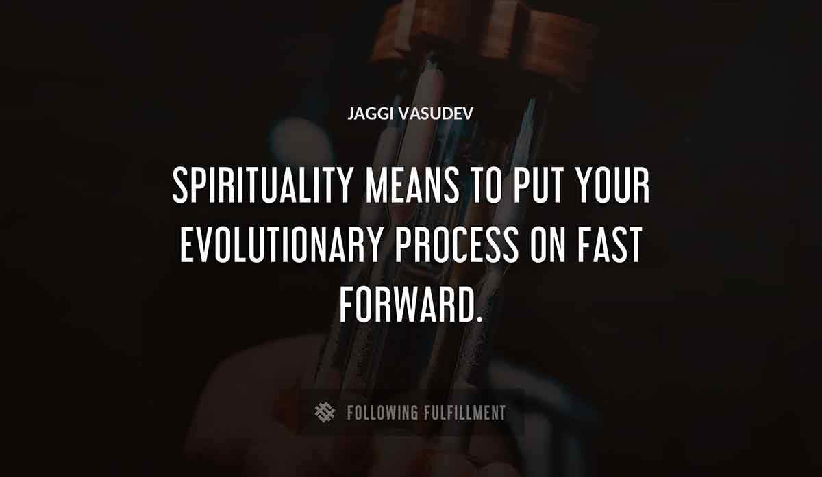 spirituality means to put your evolutionary process on fast forward Jaggi Vasudev quote