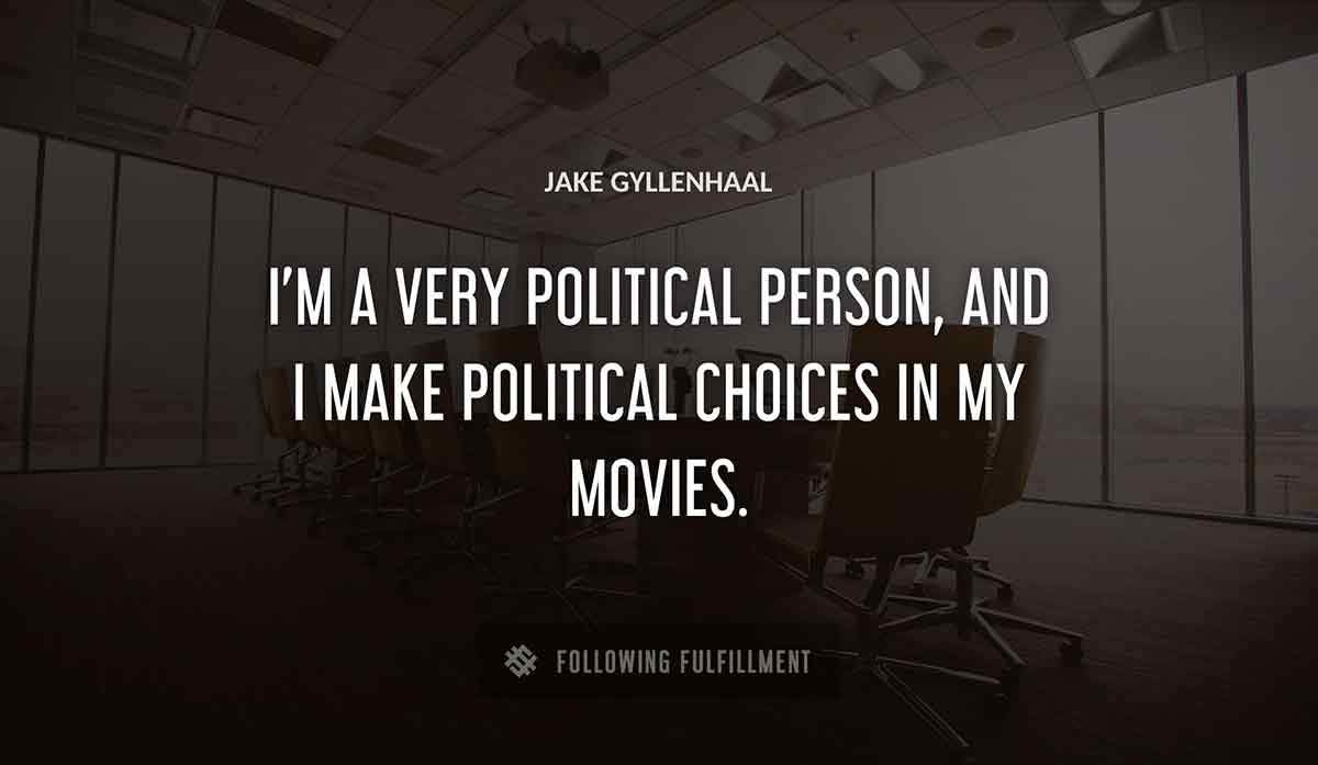i m a very political person and i make political choices in my movies Jake Gyllenhaal quote