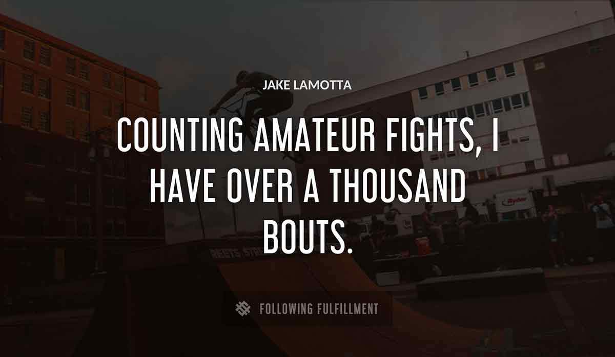 counting amateur fights i have over a thousand bouts Jake Lamotta quote
