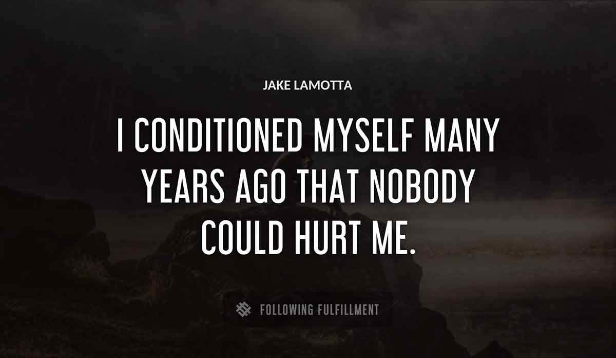 i conditioned myself many years ago that nobody could hurt me Jake Lamotta quote