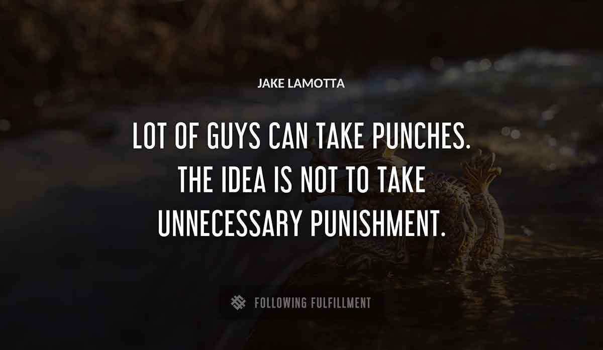 lot of guys can take punches the idea is not to take unnecessary punishment Jake Lamotta quote