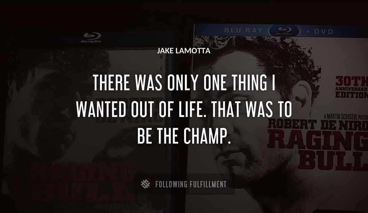 there was only one thing i wanted out of life that was to be the champ Jake Lamotta quote