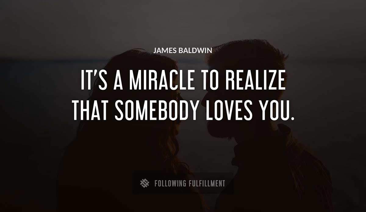 it s a miracle to realize that somebody loves you James Baldwin quote