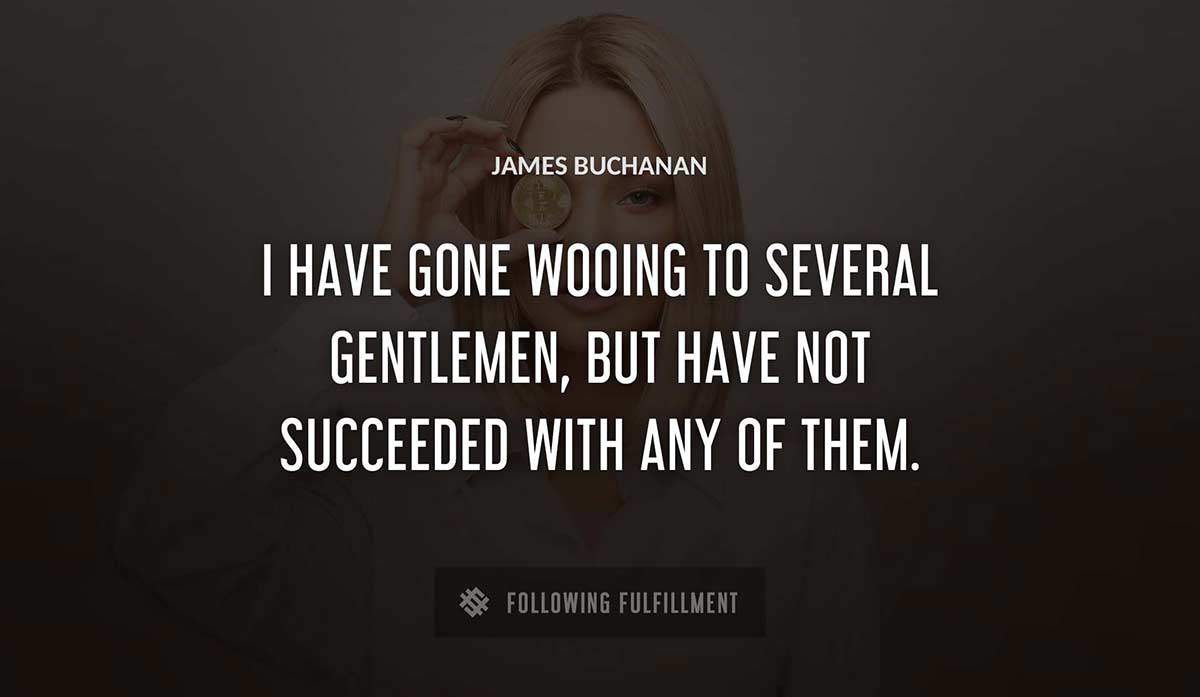 i have gone wooing to several gentlemen but have not succeeded with any of them James Buchanan quote