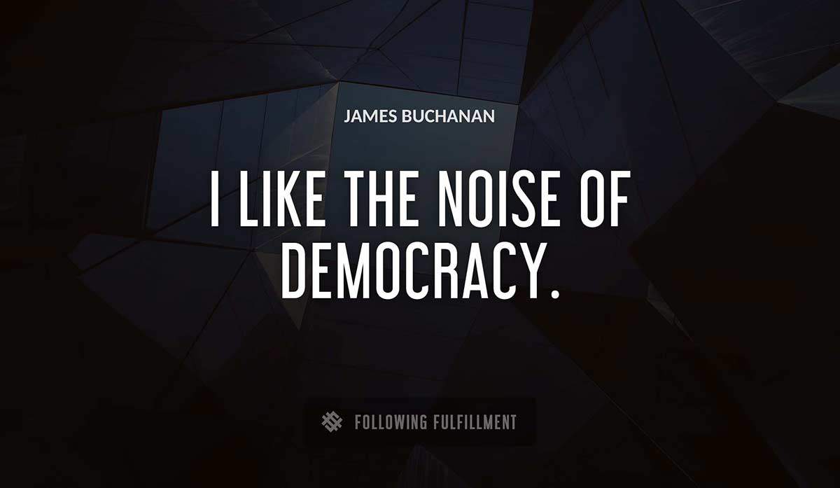 i like the noise of democracy James Buchanan quote
