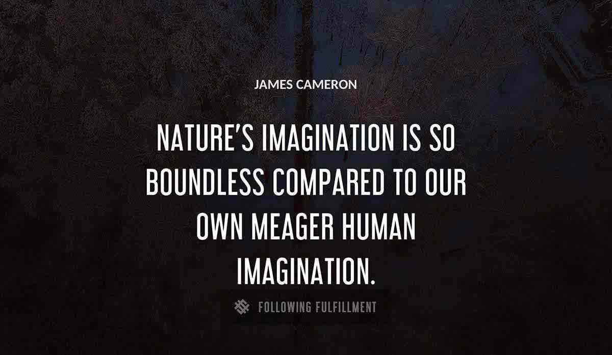 nature s imagination is so boundless compared to our own meager human imagination James Cameron quote