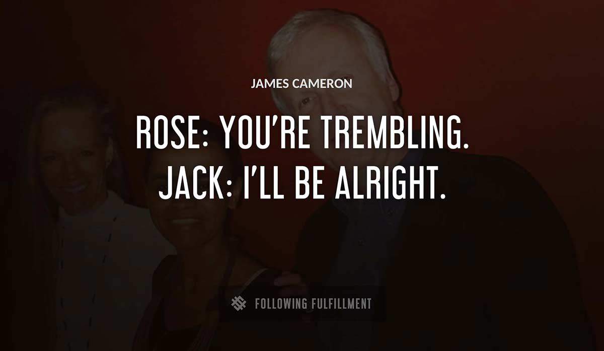rose you re trembling jack i ll be alright James Cameron quote