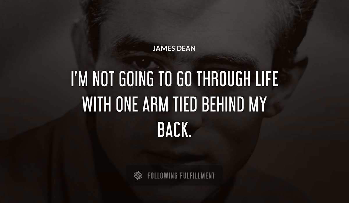 i m not going to go through life with one arm tied behind my back James Dean quote