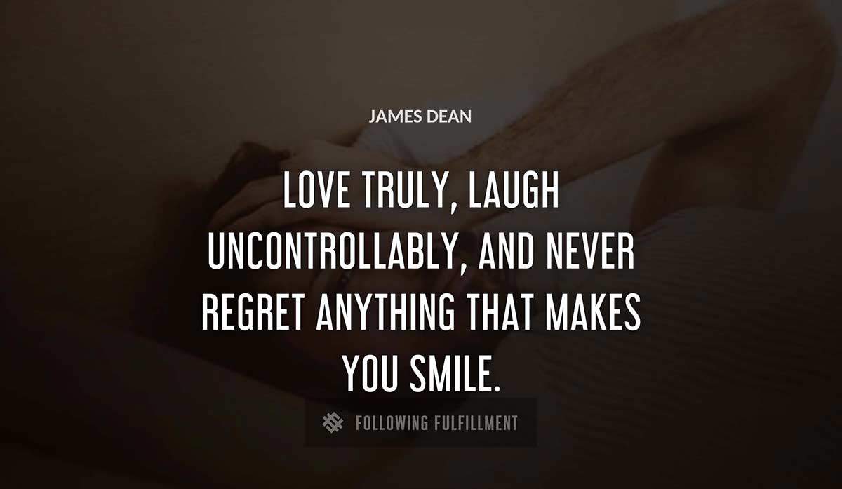 love truly laugh uncontrollably and never regret anything that makes you smile James Dean quote