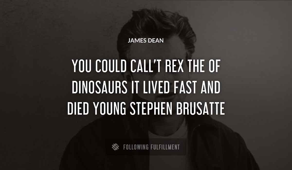 you could call t rex the James Dean of dinosaurs it lived fast and died young stephen brusatte quote