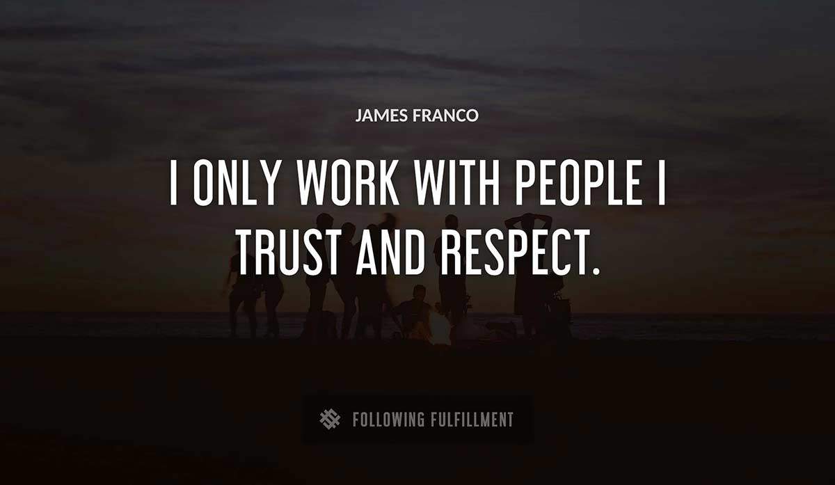 i only work with people i trust and respect James Franco quote