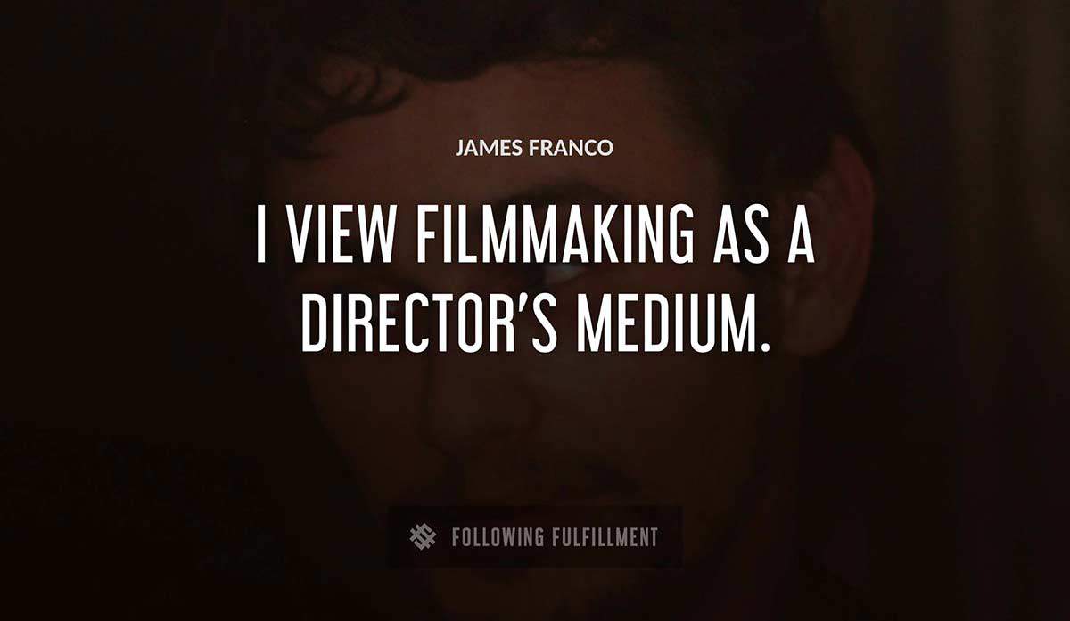 i view filmmaking as a director s medium James Franco quote