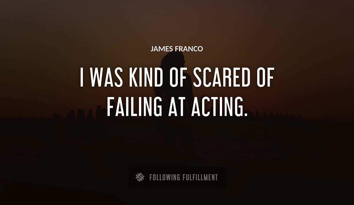 i was kind of scared of failing at acting James Franco quote