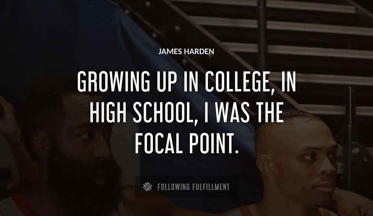 growing up in college in high school i was the focal point James Harden quote