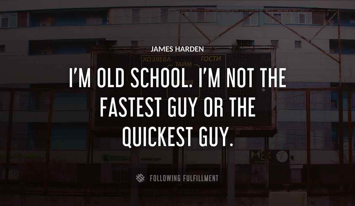 i m old school i m not the fastest guy or the quickest guy James Harden quote