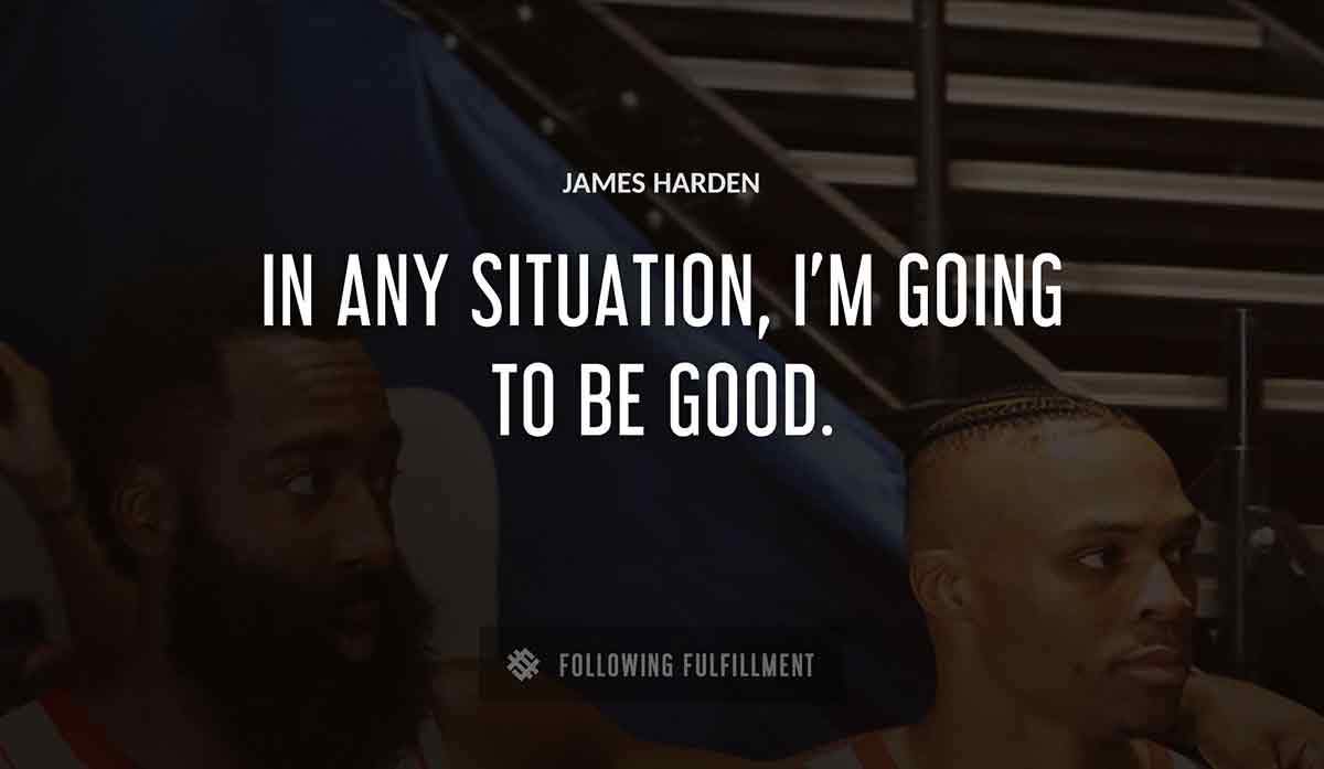 in any situation i m going to be good James Harden quote