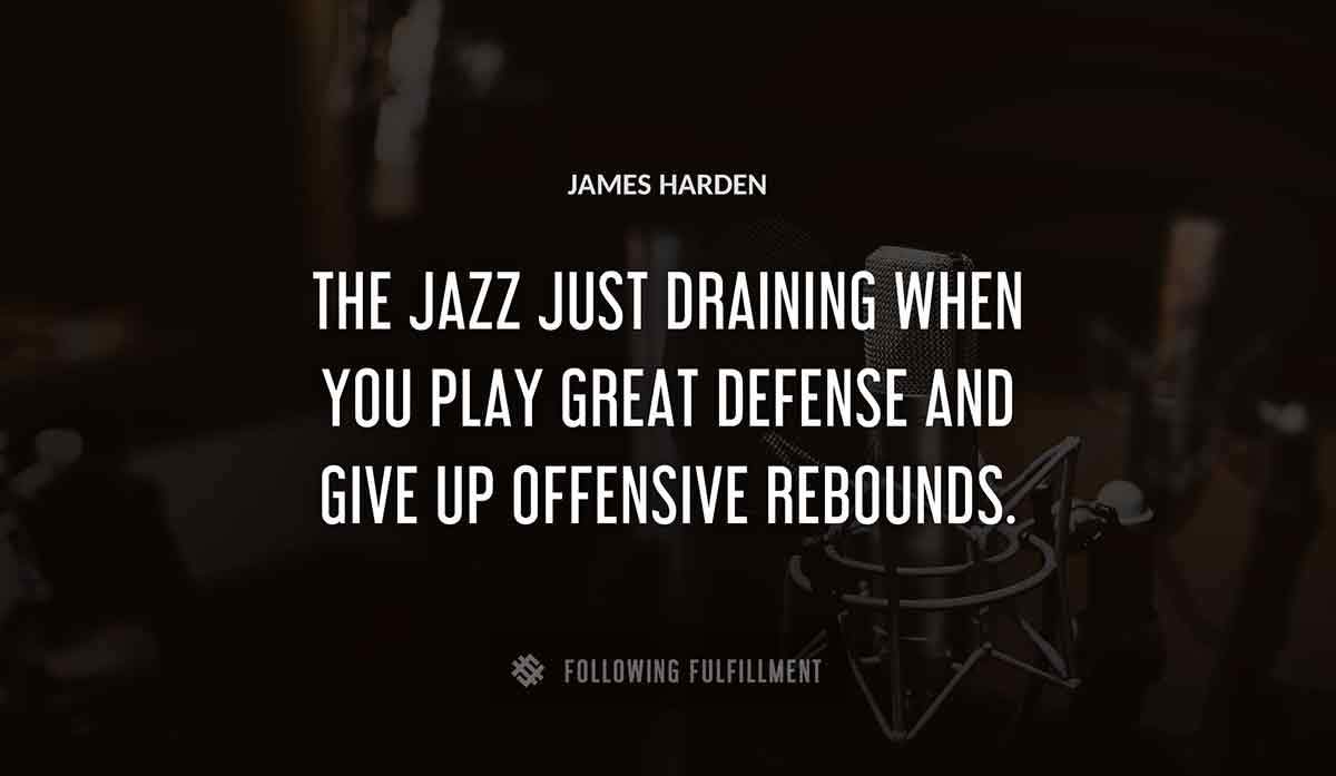 the jazz just draining when you play great defense and give up offensive rebounds James Harden quote