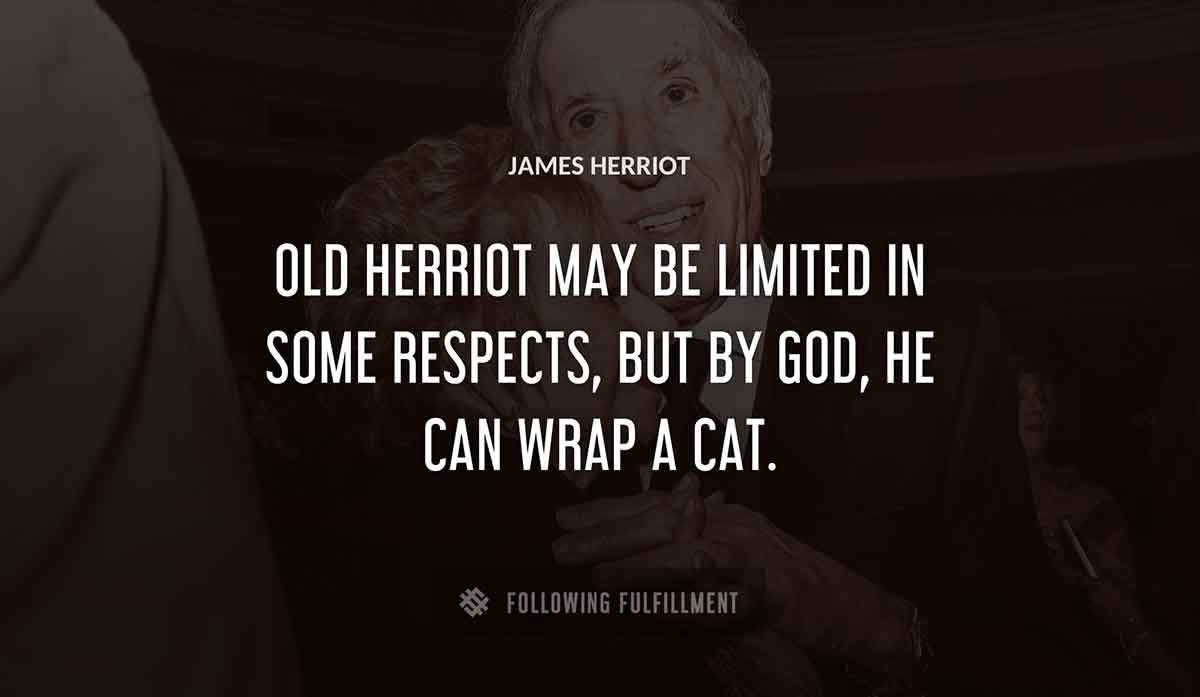 old herriot may be limited in some respects but by god he can wrap a cat James Herriot quote