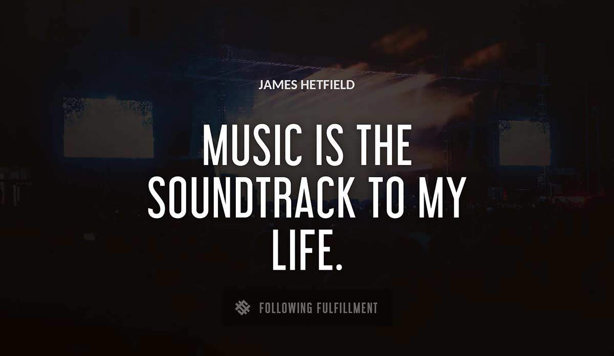 music is the soundtrack to my life James Hetfield quote